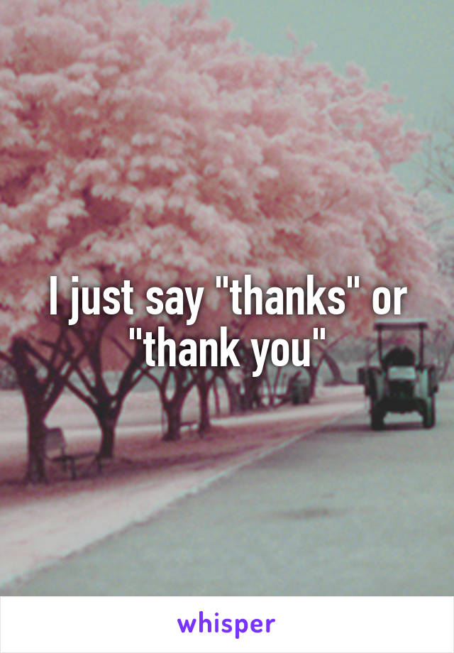 I just say "thanks" or "thank you"