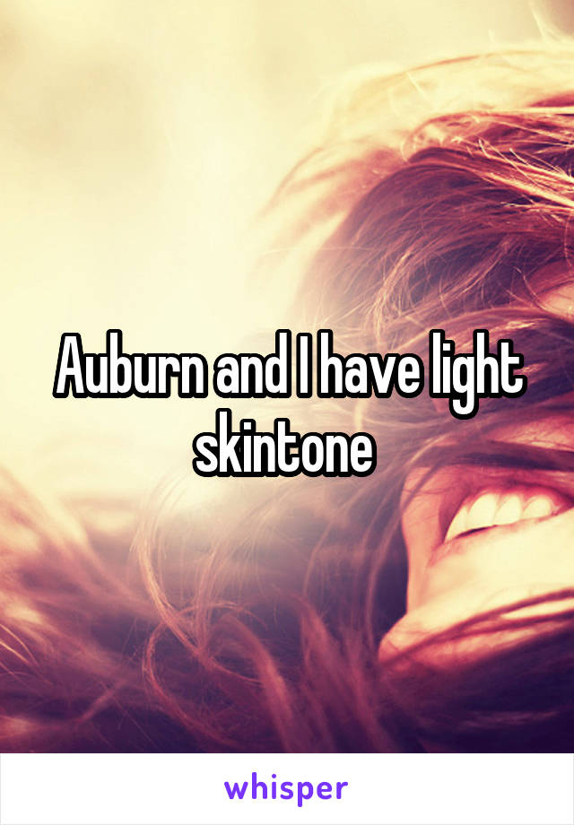 Auburn and I have light skintone 