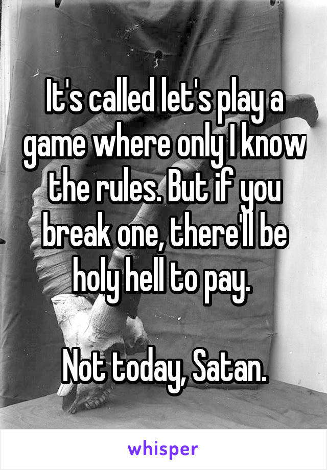 It's called let's play a game where only I know the rules. But if you break one, there'll be holy hell to pay. 

Not today, Satan.