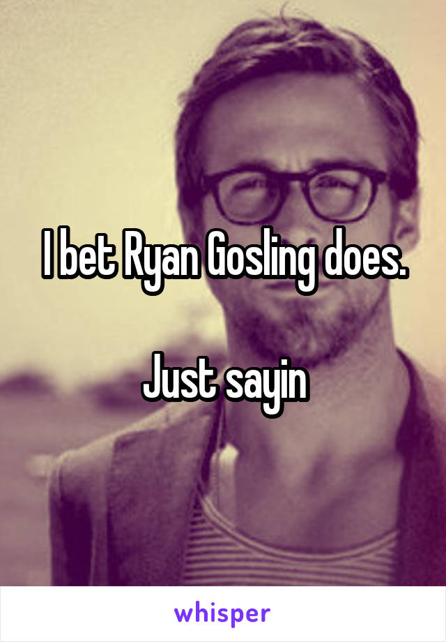 I bet Ryan Gosling does.

Just sayin