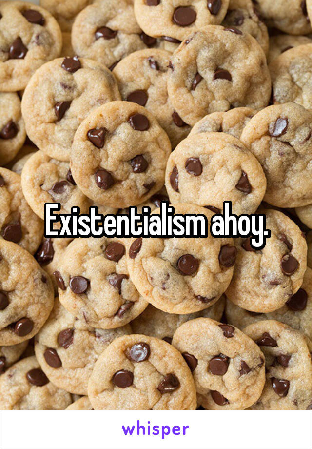 Existentialism ahoy.