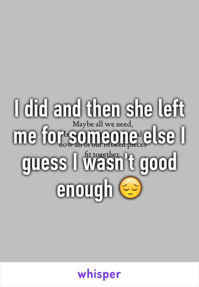 I did and then she left me for someone else I guess I wasn't good enough 😔