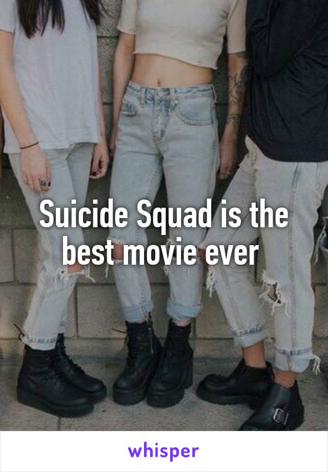 Suicide Squad is the best movie ever 