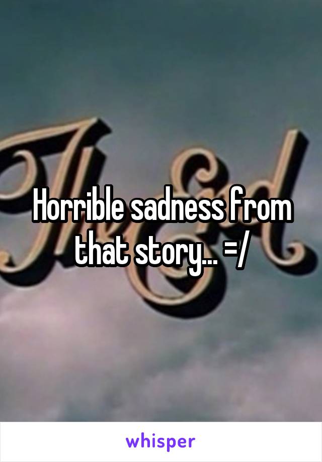 Horrible sadness from that story... =/