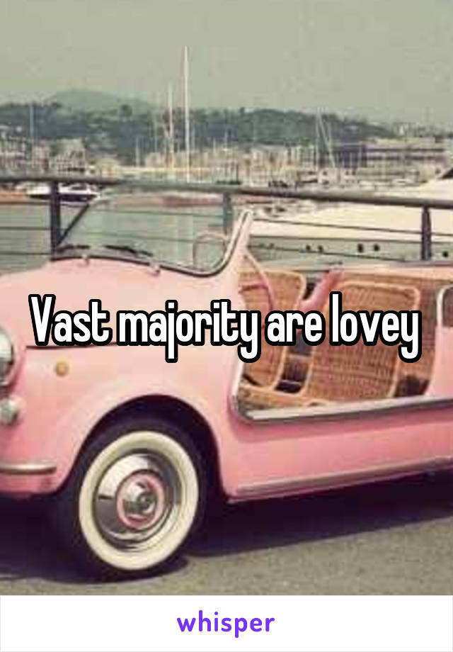 Vast majority are lovey 