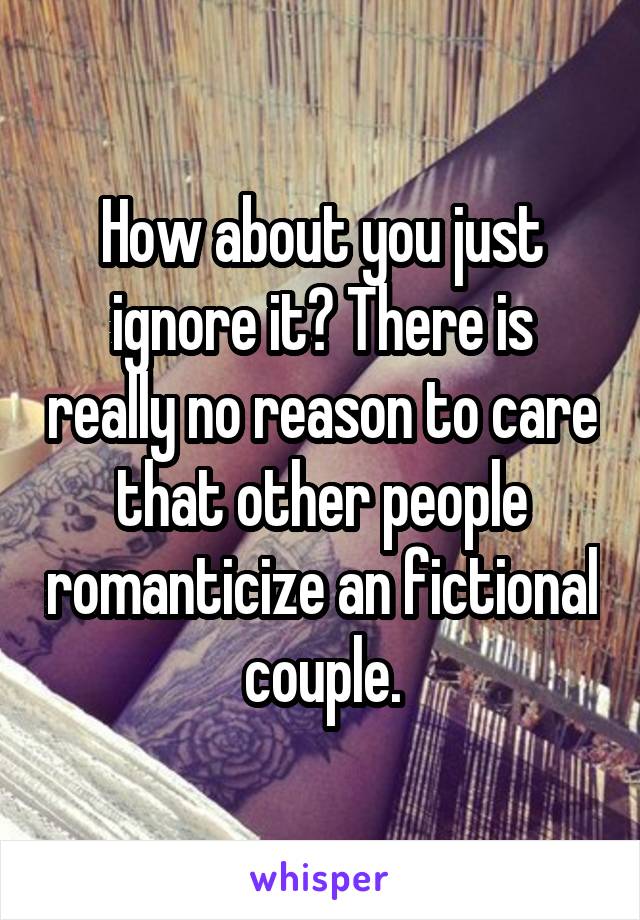 How about you just ignore it? There is really no reason to care that other people romanticize an fictional couple.