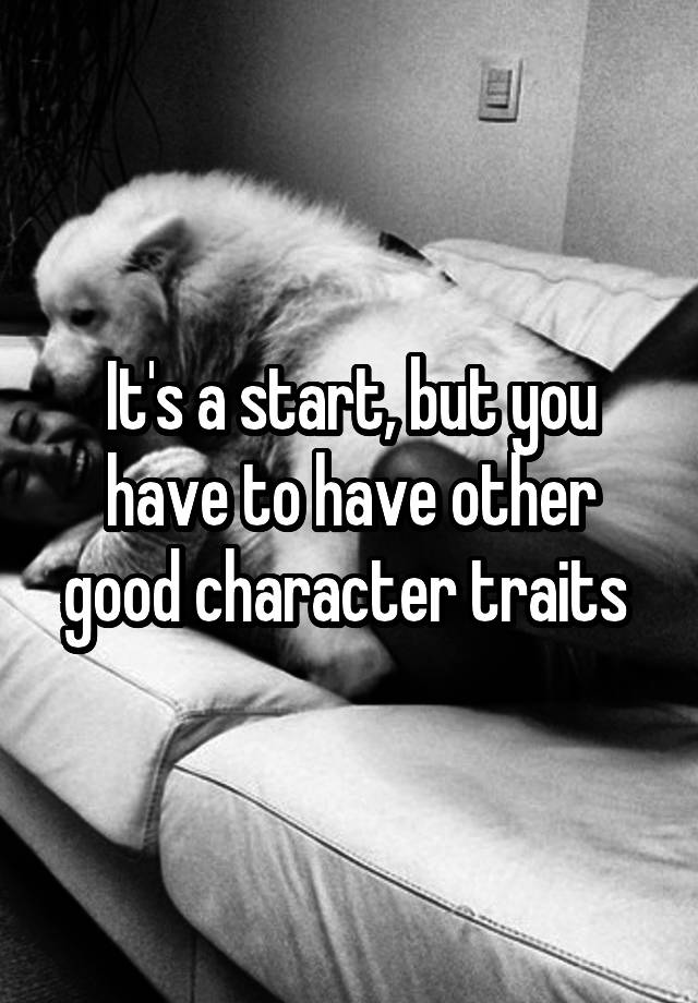 it-s-a-start-but-you-have-to-have-other-good-character-traits