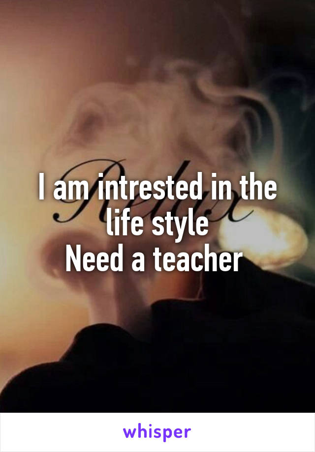 I am intrested in the life style
Need a teacher 