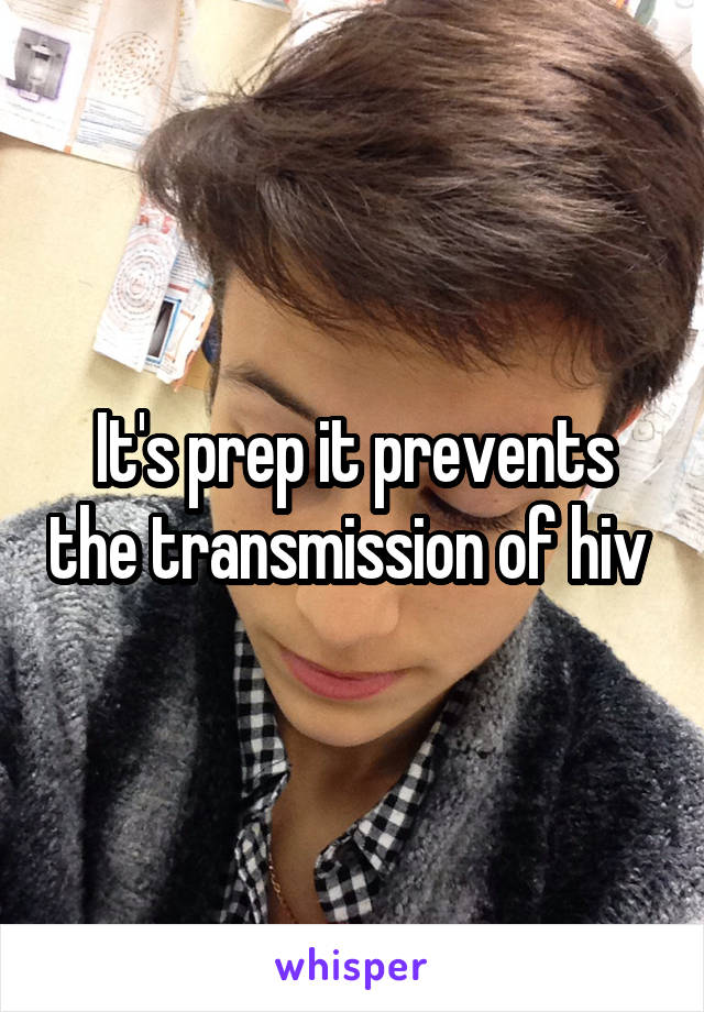 It's prep it prevents the transmission of hiv 