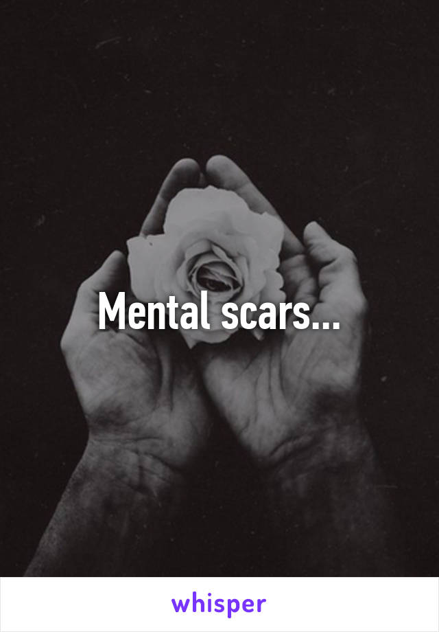 Mental scars...