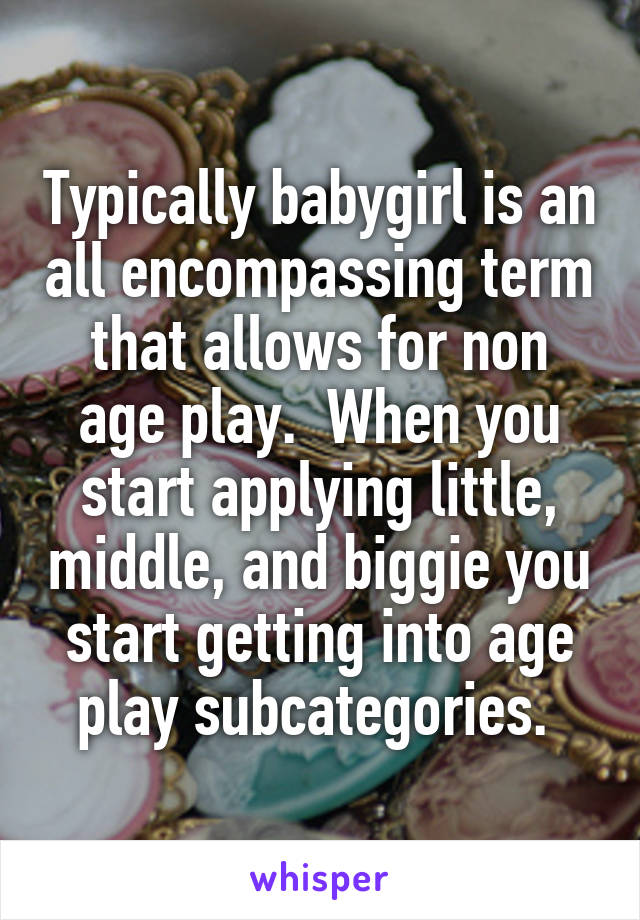 Typically babygirl is an all encompassing term that allows for non age play.  When you start applying little, middle, and biggie you start getting into age play subcategories. 