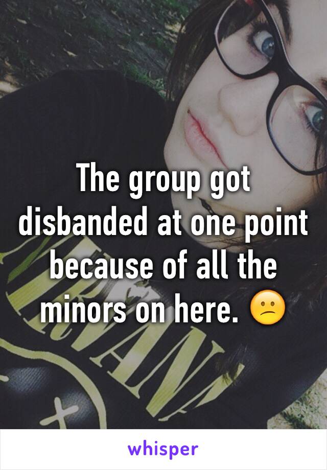 The group got disbanded at one point because of all the minors on here. 😕