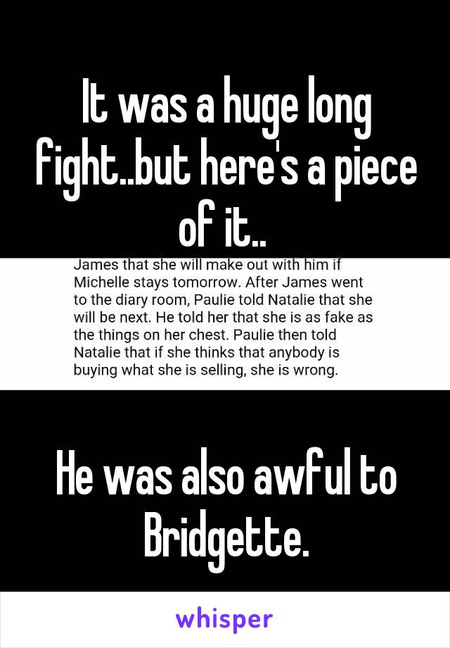 It was a huge long fight..but here's a piece of it.. 
 
 
 
He was also awful to Bridgette.