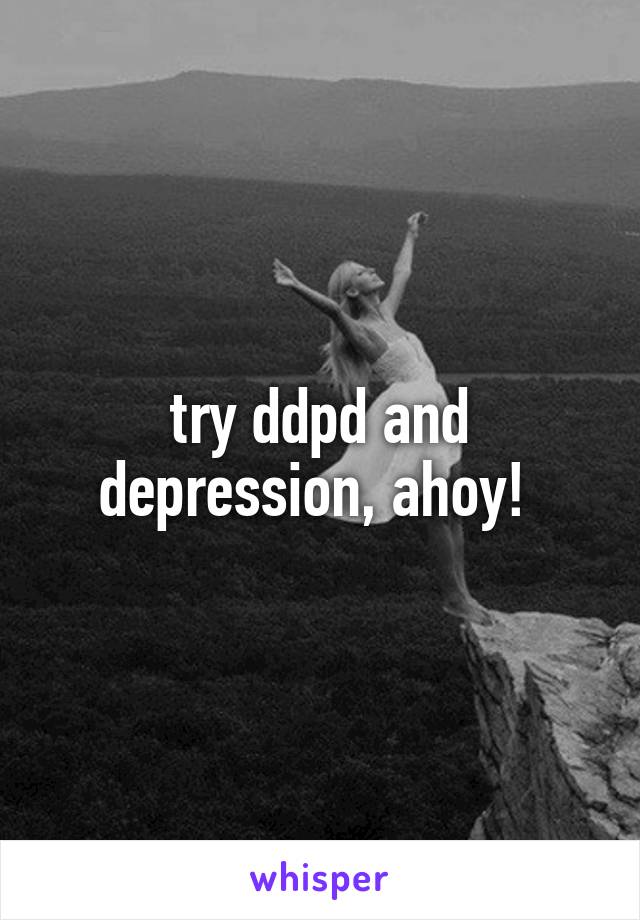 try ddpd and depression, ahoy! 