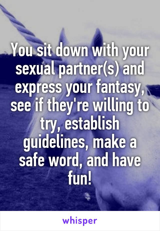 You sit down with your sexual partner(s) and express your fantasy, see if they're willing to try, establish guidelines, make a safe word, and have fun!