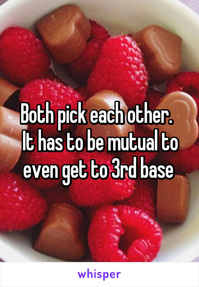 Both pick each other.  
It has to be mutual to even get to 3rd base 