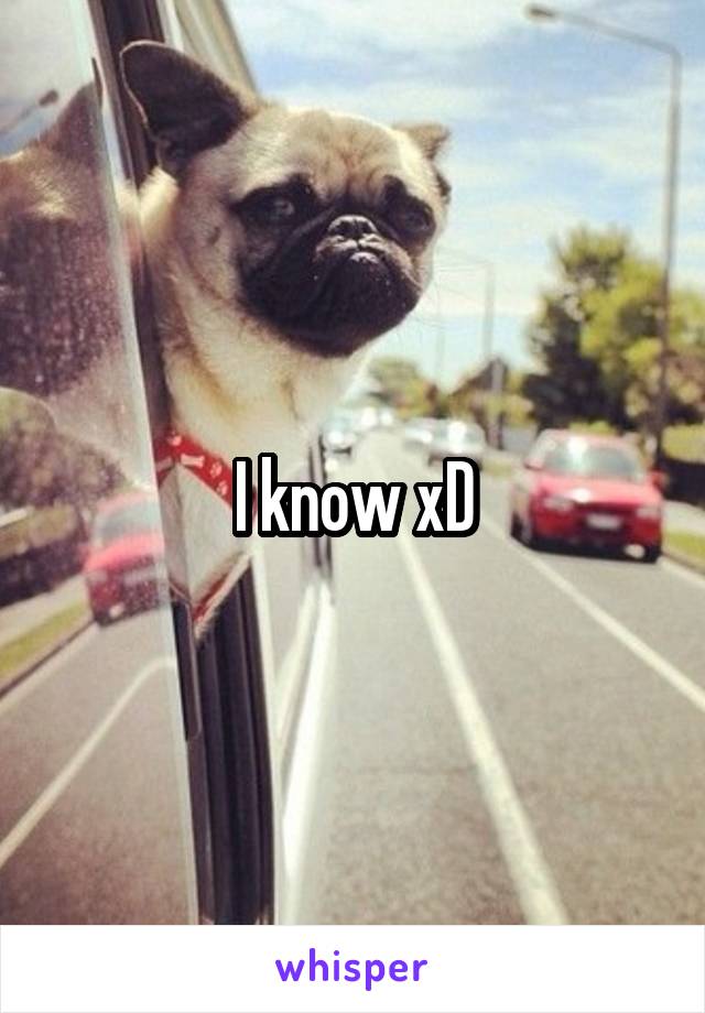 I know xD