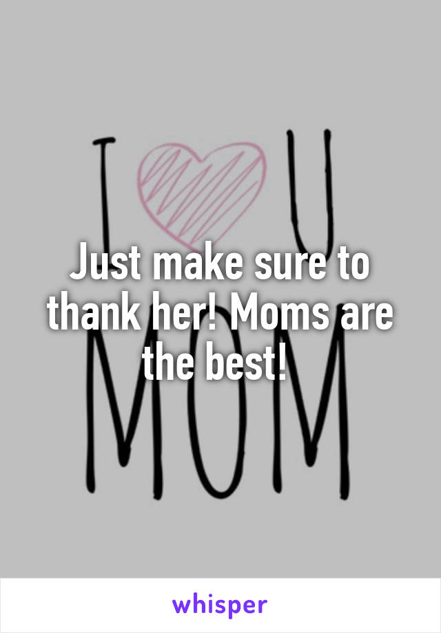 Just make sure to thank her! Moms are the best! 