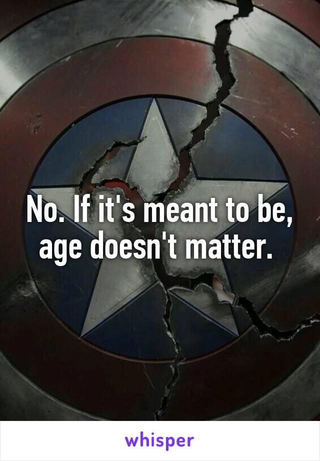 No. If it's meant to be, age doesn't matter. 