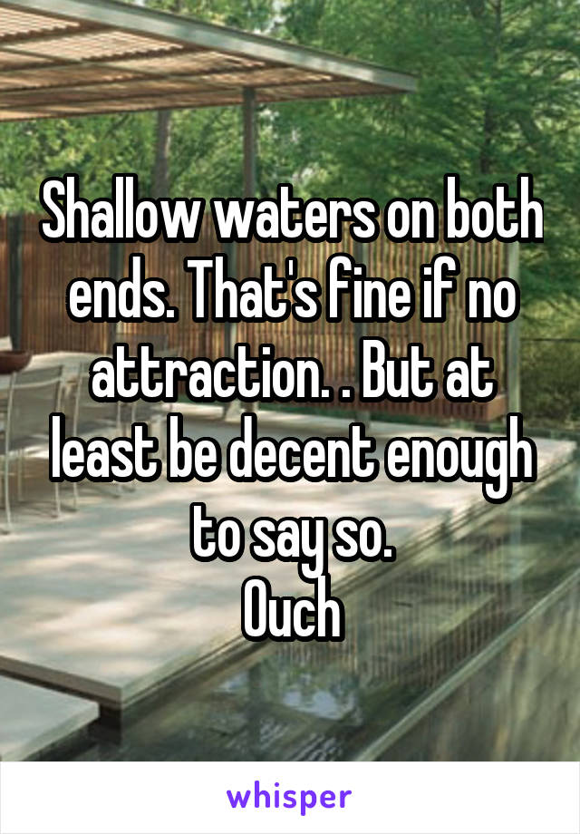 Shallow waters on both ends. That's fine if no attraction. . But at least be decent enough to say so.
Ouch