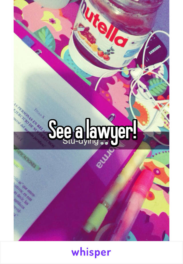 See a lawyer!