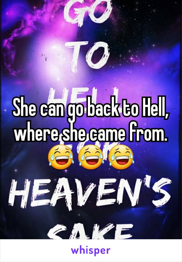 She can go back to Hell, where she came from.
😂😂😂