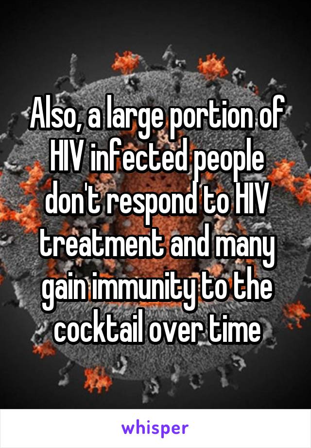 Also, a large portion of HIV infected people don't respond to HIV treatment and many gain immunity to the cocktail over time