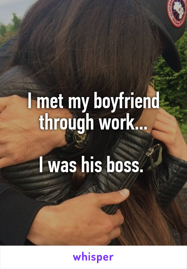 I met my boyfriend through work...

I was his boss. 