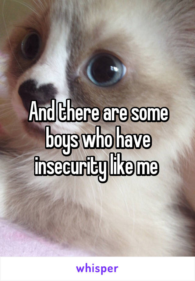 And there are some boys who have insecurity like me 
