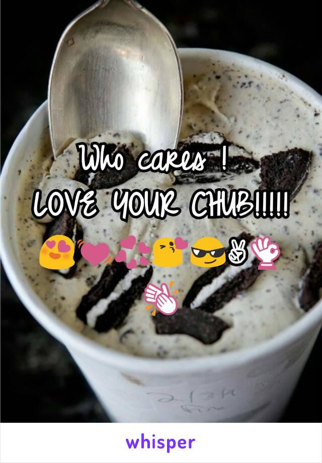 Who cares ! 
LOVE YOUR CHUB!!!!! 😍💓💞😘😎✌👌👏