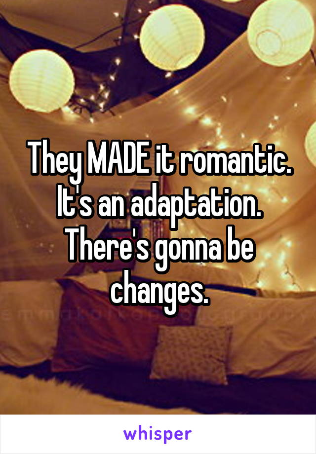 They MADE it romantic. It's an adaptation. There's gonna be changes.