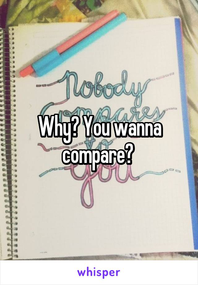 Why? You wanna compare? 