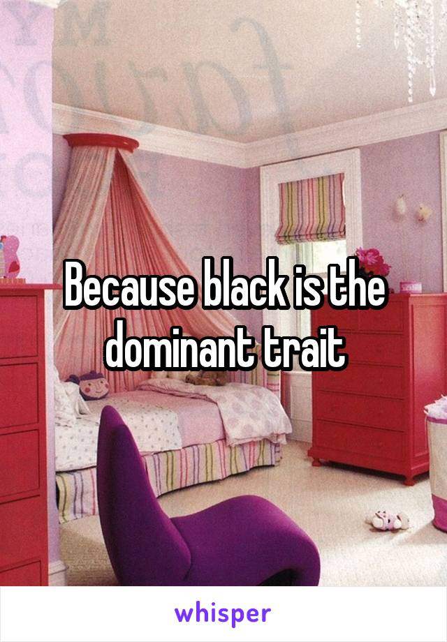 Because black is the dominant trait