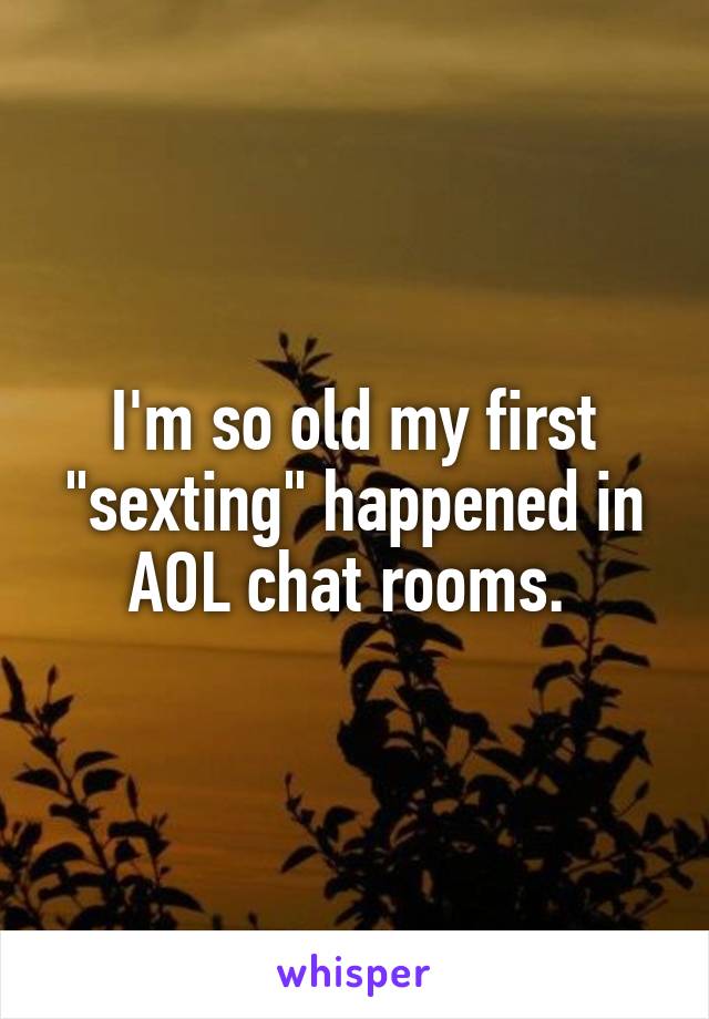I'm so old my first "sexting" happened in AOL chat rooms. 