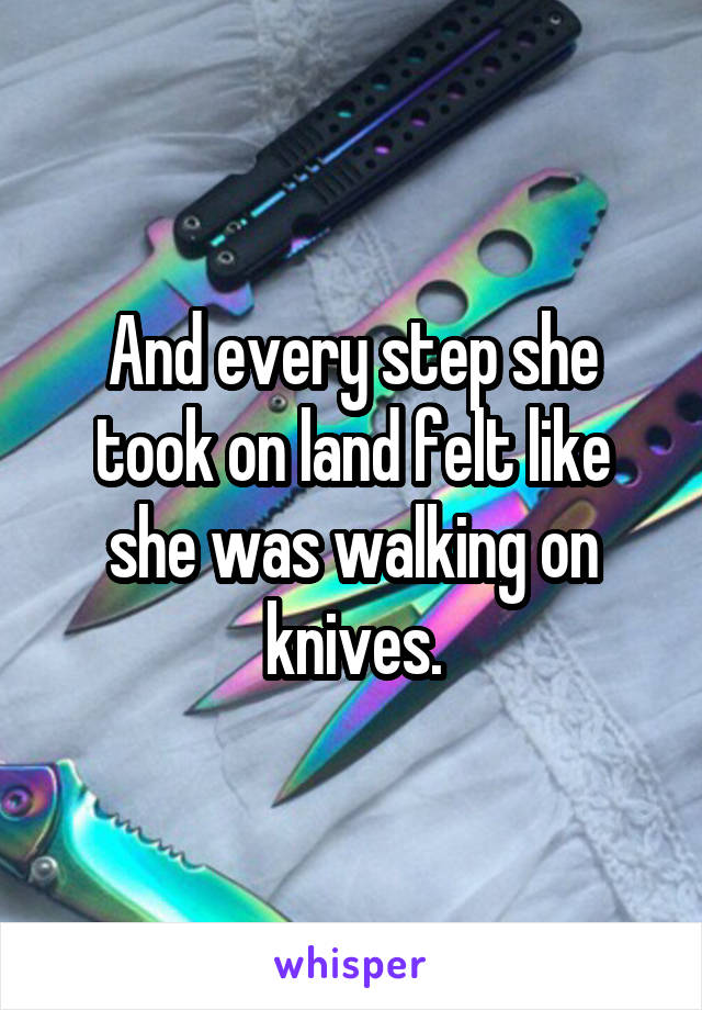 And every step she took on land felt like she was walking on knives.