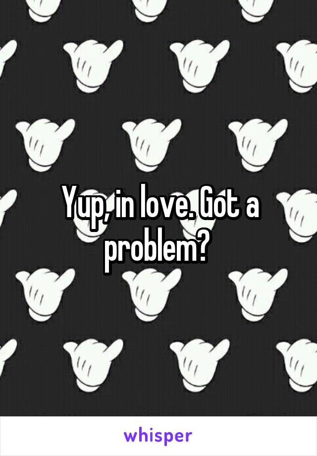 Yup, in love. Got a problem? 