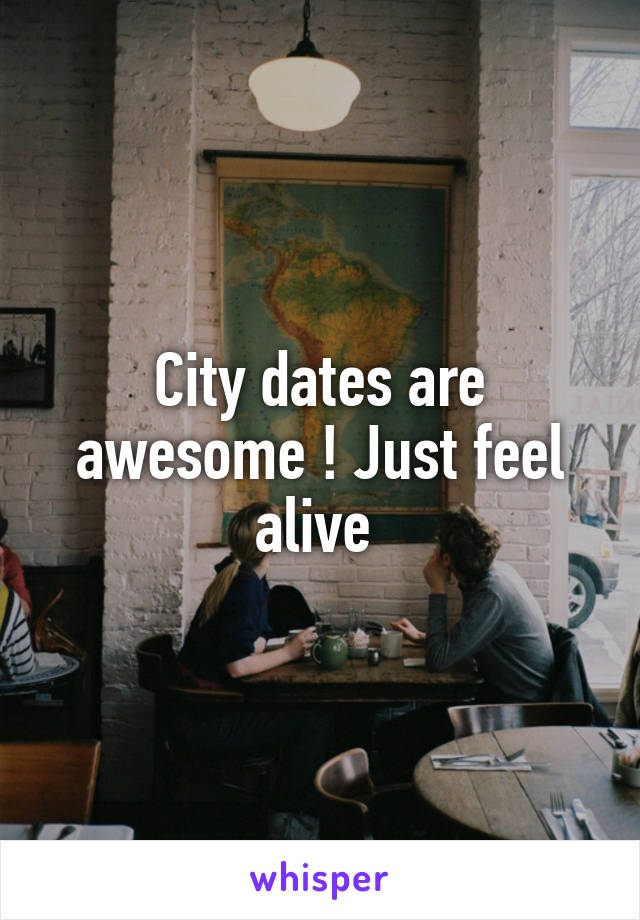 City dates are awesome ! Just feel alive 