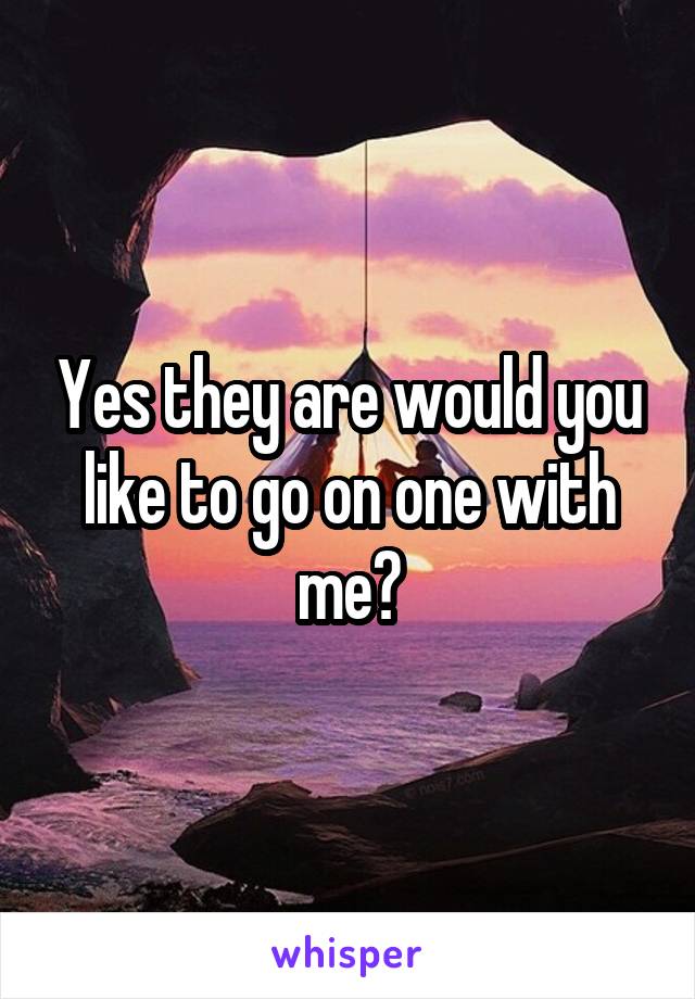 Yes they are would you like to go on one with me?