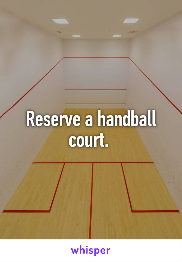 Reserve a handball court. 
