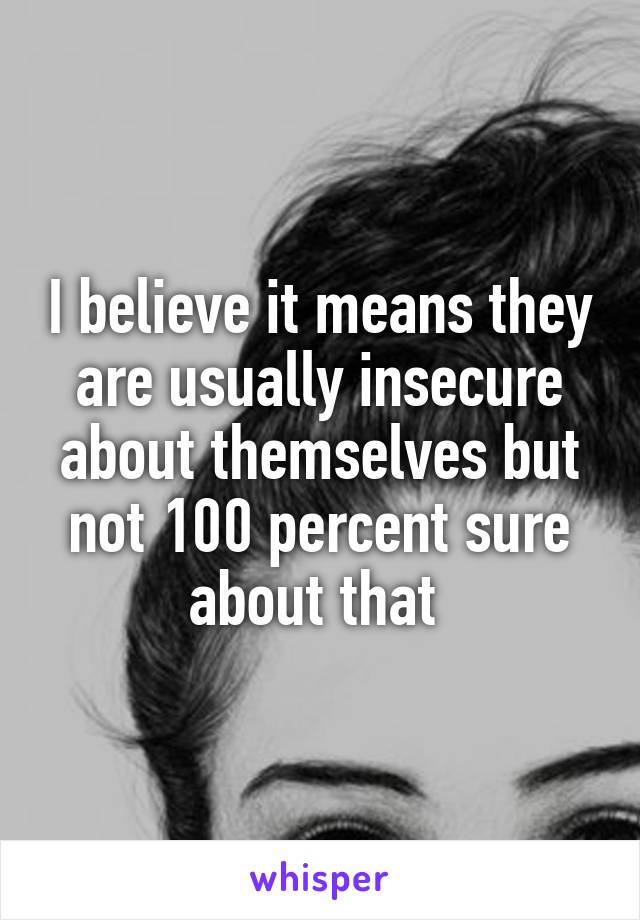 I believe it means they are usually insecure about themselves but not 100 percent sure about that 