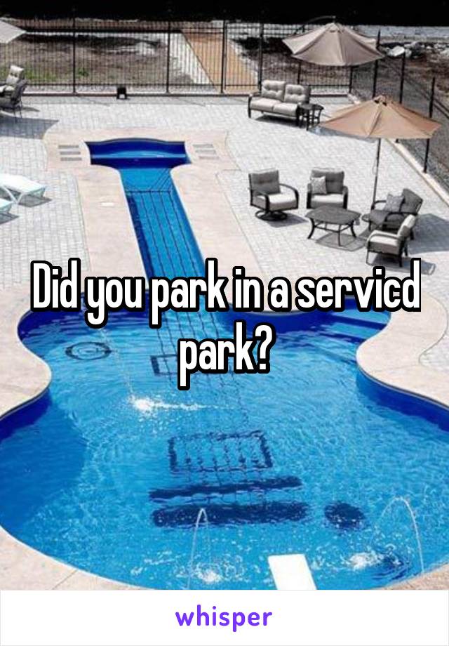 Did you park in a servicd park?