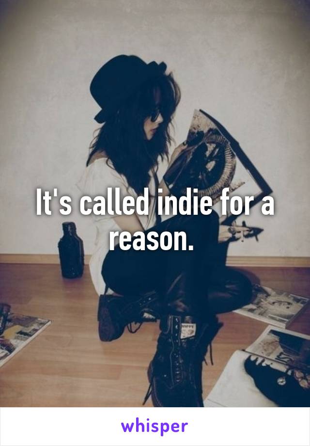 It's called indie for a reason. 