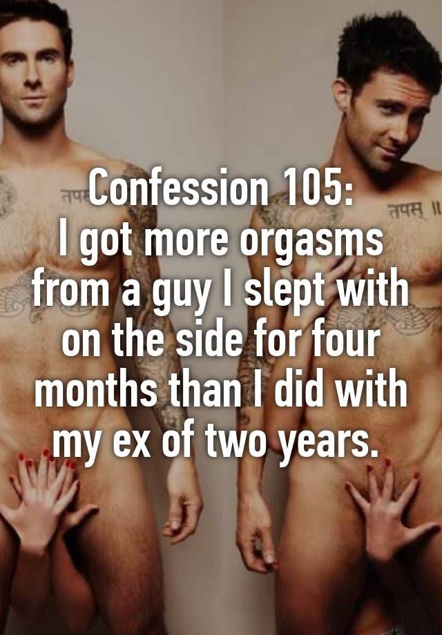 Confession 105:
I got more orgasms from a guy I slept with on the side for four months than I did with my ex of two years. 