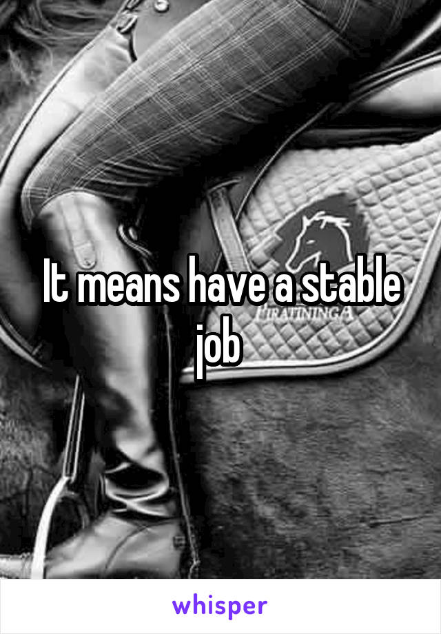 It means have a stable job 