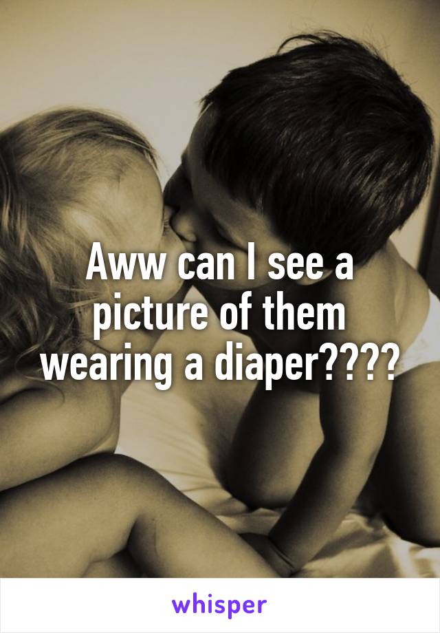 Aww can I see a picture of them wearing a diaper????