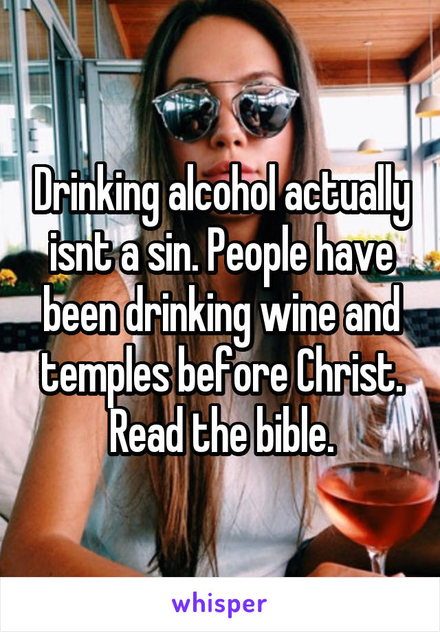 Drinking alcohol actually isnt a sin. People have been drinking wine and temples before Christ. Read the bible.