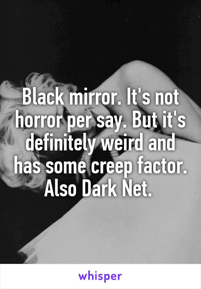 Black mirror. It's not horror per say. But it's definitely weird and has some creep factor. Also Dark Net. 