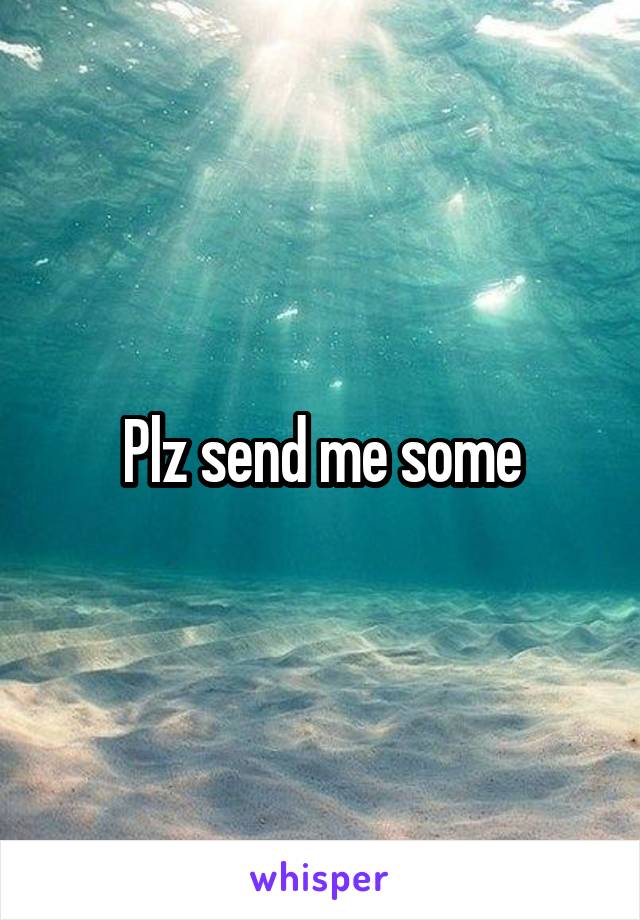 Plz send me some