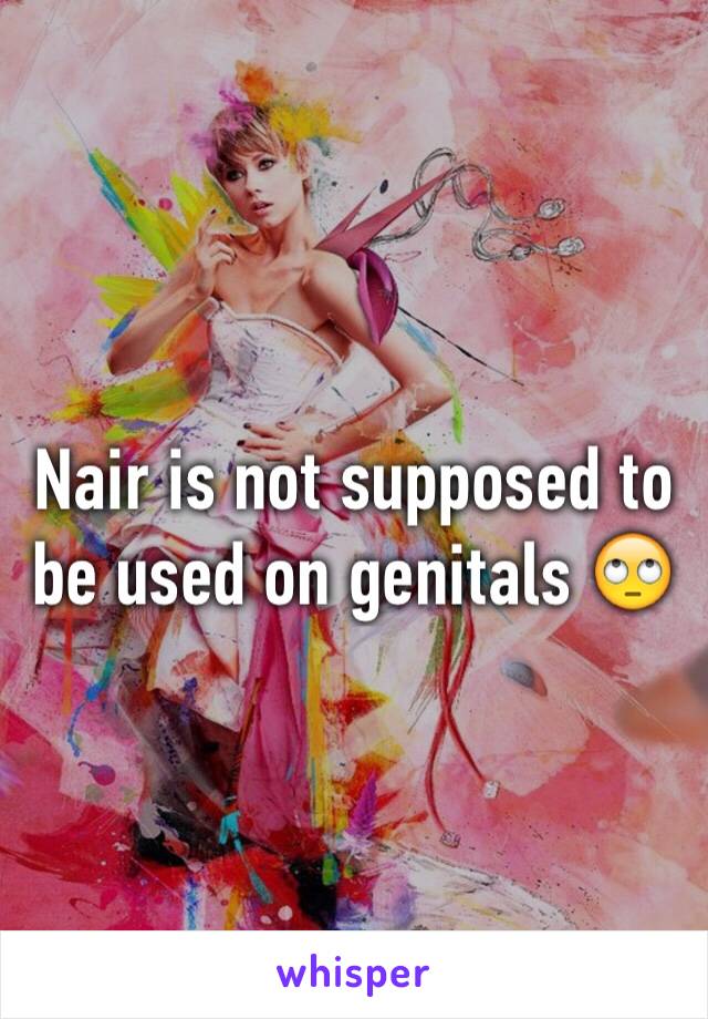 Nair is not supposed to be used on genitals 🙄