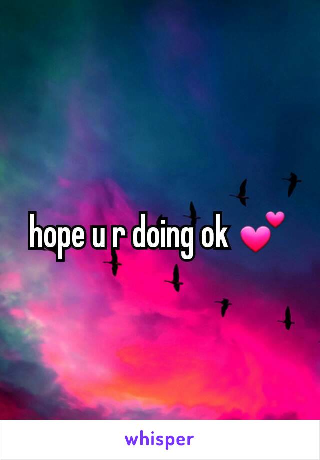 hope u r doing ok 💕